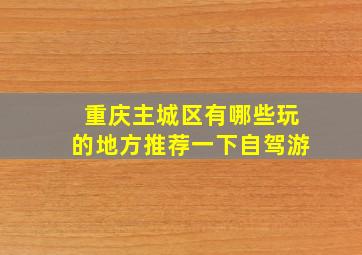 重庆主城区有哪些玩的地方推荐一下自驾游