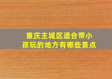 重庆主城区适合带小孩玩的地方有哪些景点