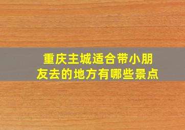 重庆主城适合带小朋友去的地方有哪些景点