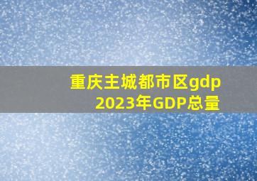 重庆主城都市区gdp2023年GDP总量