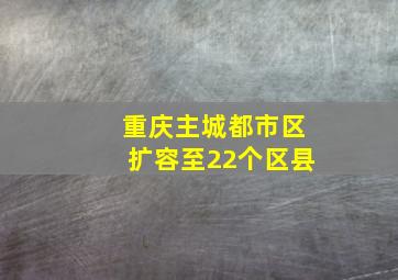 重庆主城都市区扩容至22个区县