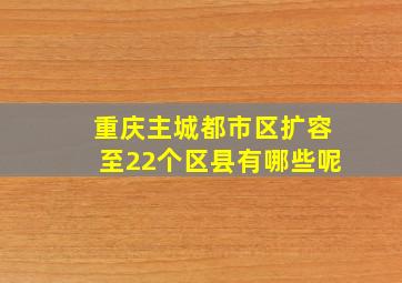 重庆主城都市区扩容至22个区县有哪些呢