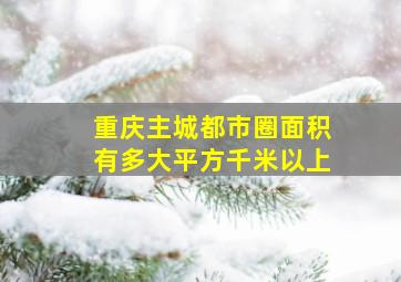 重庆主城都市圈面积有多大平方千米以上