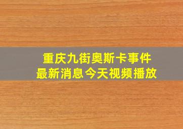 重庆九街奥斯卡事件最新消息今天视频播放