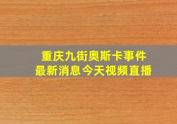 重庆九街奥斯卡事件最新消息今天视频直播