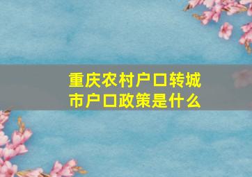 重庆农村户口转城市户口政策是什么