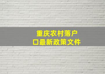 重庆农村落户口最新政策文件