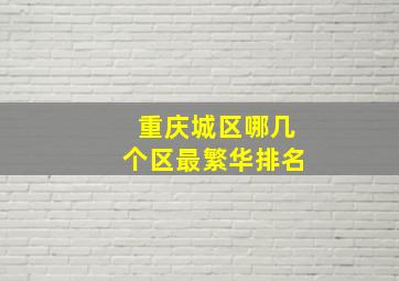 重庆城区哪几个区最繁华排名