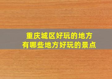 重庆城区好玩的地方有哪些地方好玩的景点