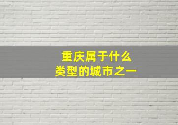 重庆属于什么类型的城市之一