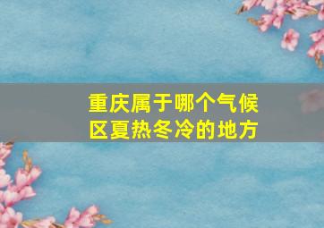 重庆属于哪个气候区夏热冬冷的地方