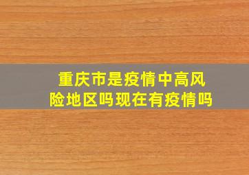 重庆市是疫情中高风险地区吗现在有疫情吗