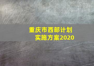 重庆市西部计划实施方案2020