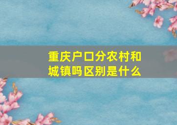 重庆户口分农村和城镇吗区别是什么