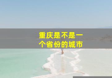 重庆是不是一个省份的城市