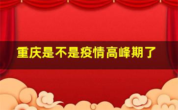 重庆是不是疫情高峰期了