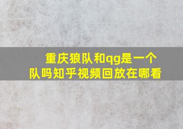 重庆狼队和qg是一个队吗知乎视频回放在哪看