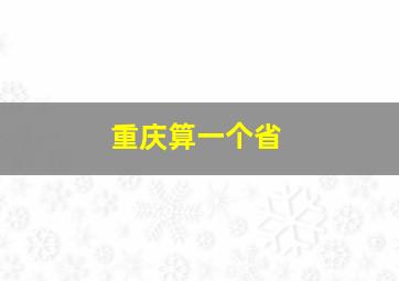 重庆算一个省