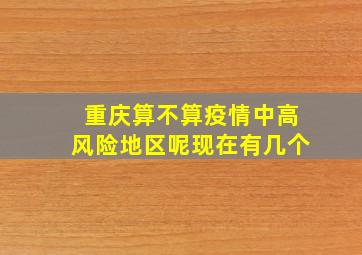 重庆算不算疫情中高风险地区呢现在有几个