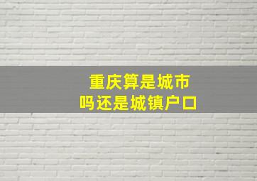 重庆算是城市吗还是城镇户口