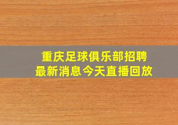 重庆足球俱乐部招聘最新消息今天直播回放