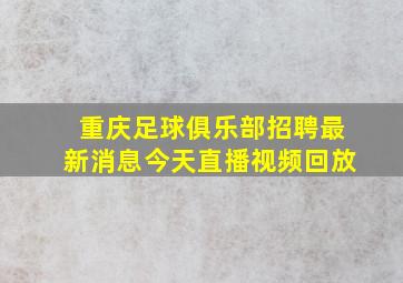 重庆足球俱乐部招聘最新消息今天直播视频回放