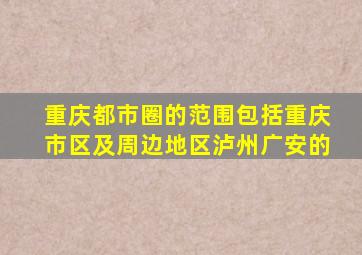 重庆都市圈的范围包括重庆市区及周边地区泸州广安的