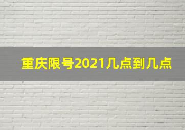 重庆限号2021几点到几点