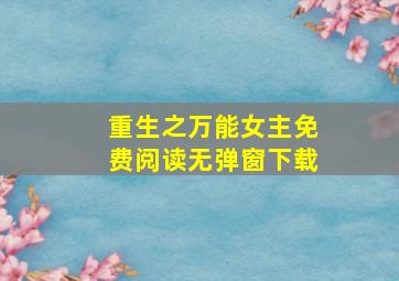 重生之万能女主免费阅读无弹窗下载