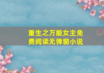 重生之万能女主免费阅读无弹窗小说