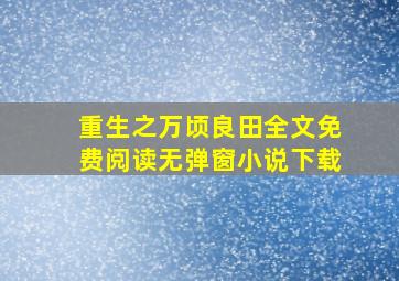 重生之万顷良田全文免费阅读无弹窗小说下载