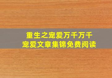 重生之宠爱万千万千宠爱文章集锦免费阅读