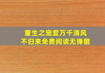 重生之宠爱万千清风不归来免费阅读无弹窗