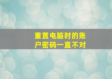 重置电脑时的账户密码一直不对