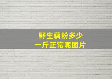 野生藕粉多少一斤正常呢图片