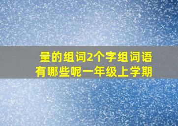 量的组词2个字组词语有哪些呢一年级上学期