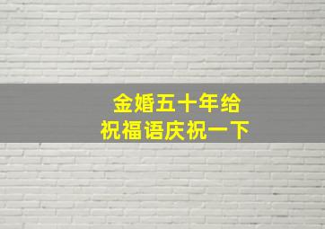 金婚五十年给祝福语庆祝一下