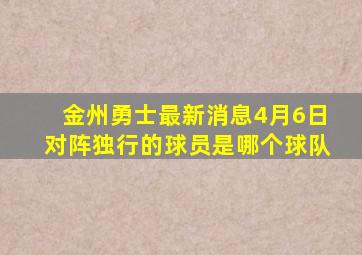 金州勇士最新消息4月6日对阵独行的球员是哪个球队