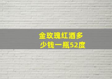 金玫瑰红酒多少钱一瓶52度