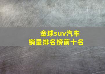 金球suv汽车销量排名榜前十名