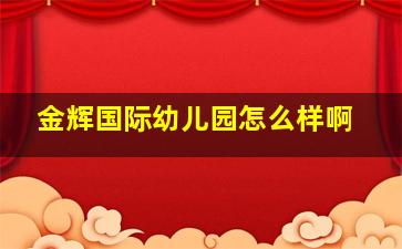 金辉国际幼儿园怎么样啊