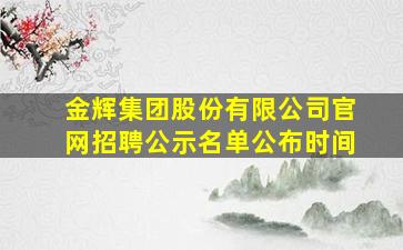 金辉集团股份有限公司官网招聘公示名单公布时间