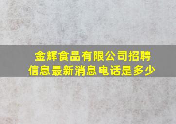 金辉食品有限公司招聘信息最新消息电话是多少