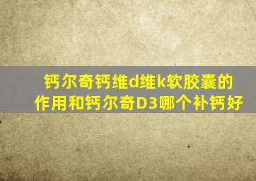 钙尔奇钙维d维k软胶囊的作用和钙尔奇D3哪个补钙好