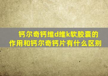 钙尔奇钙维d维k软胶囊的作用和钙尔奇钙片有什么区别