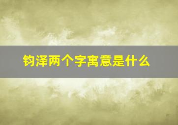 钧泽两个字寓意是什么