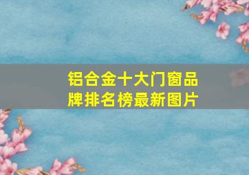 铝合金十大门窗品牌排名榜最新图片