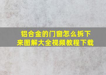 铝合金的门窗怎么拆下来图解大全视频教程下载