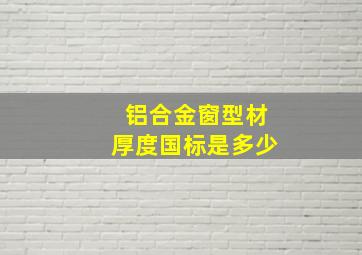 铝合金窗型材厚度国标是多少