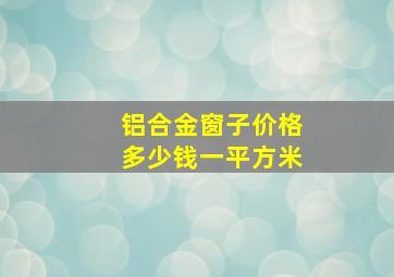 铝合金窗子价格多少钱一平方米